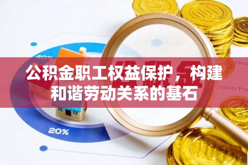册亨公积金职工权益保护，构建和谐劳动关系的基石