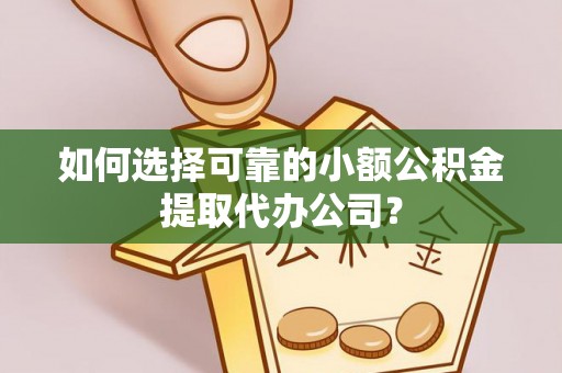 册亨如何选择可靠的小额公积金提取代办公司？