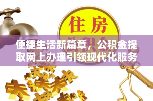 册亨便捷生活新篇章，公积金提取网上办理引领现代化服务