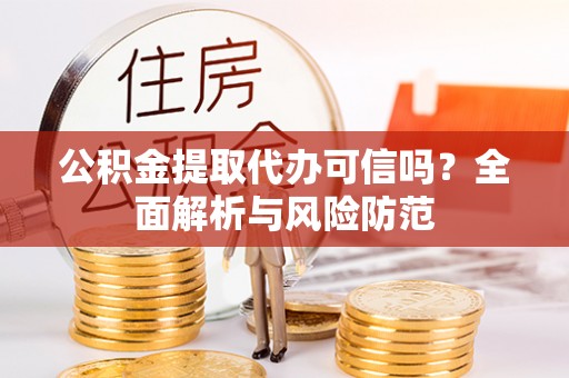 册亨公积金提取代办可信吗？全面解析与风险防范