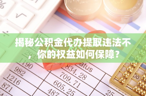 册亨揭秘公积金代办提取违法不，你的权益如何保障？